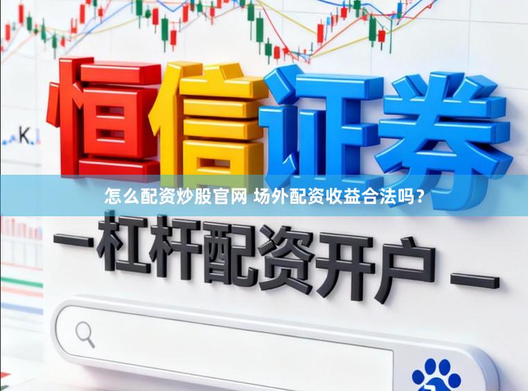 怎么配资炒股官网 场外配资收益合法吗？