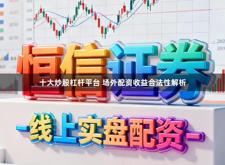 十大炒股杠杆平台 场外配资收益合法性解析