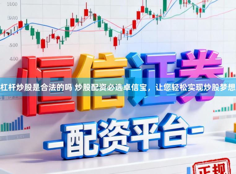 杠杆炒股是合法的吗 炒股配资必选卓信宝，让您轻松实现炒股梦想