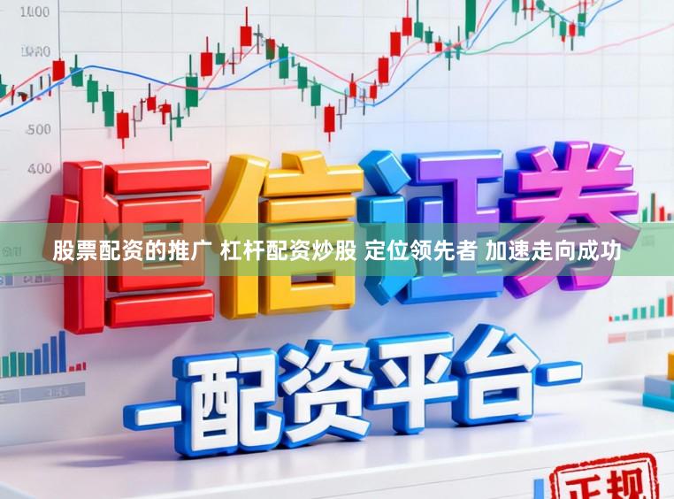 股票配资的推广 杠杆配资炒股 定位领先者 加速走向成功