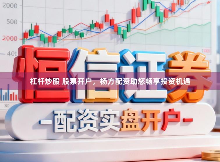 杠杆炒股 股票开户，杨方配资助您畅享投资机遇