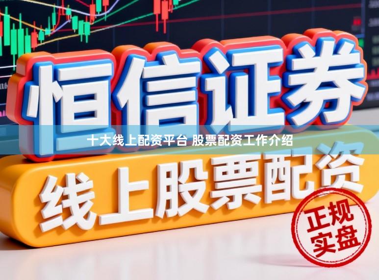 十大线上配资平台 股票配资工作介绍