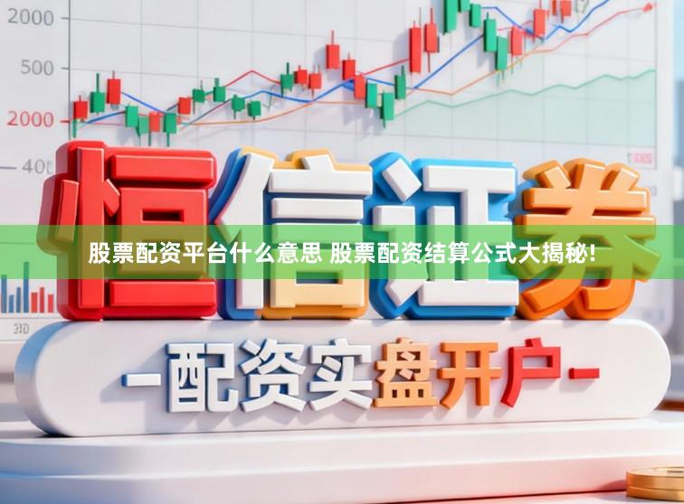 股票配资平台什么意思 股票配资结算公式大揭秘!