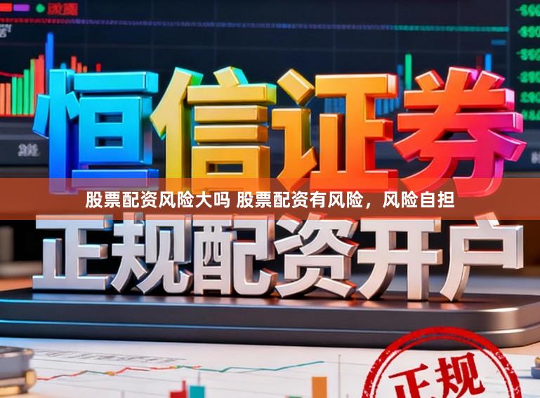 股票配资风险大吗 股票配资有风险，风险自担
