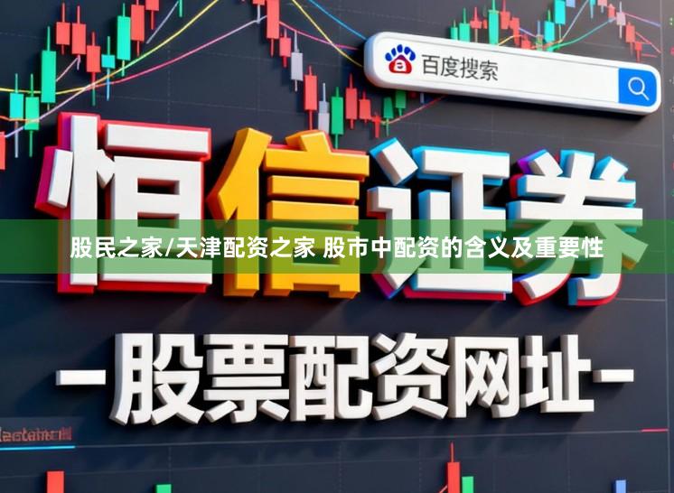 股民之家/天津配资之家 股市中配资的含义及重要性