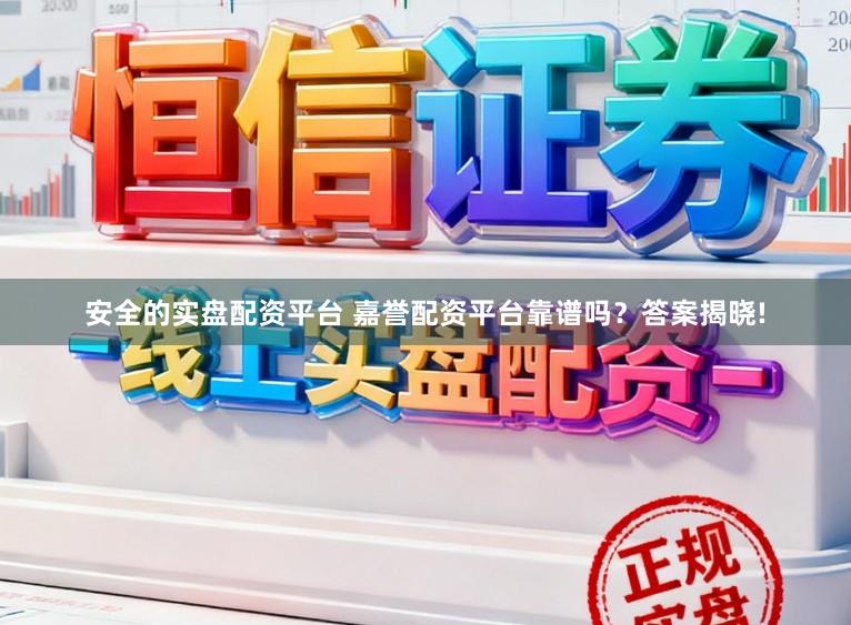 安全的实盘配资平台 嘉誉配资平台靠谱吗？答案揭晓!