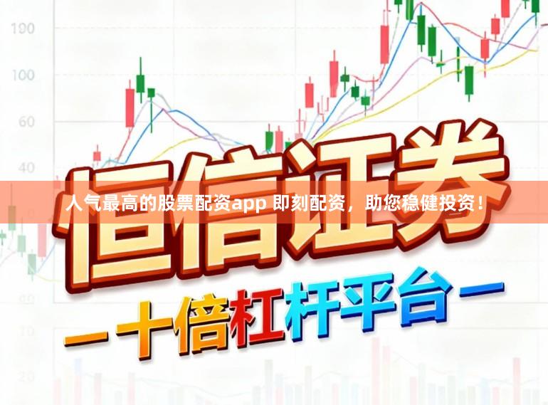 人气最高的股票配资app 即刻配资，助您稳健投资！