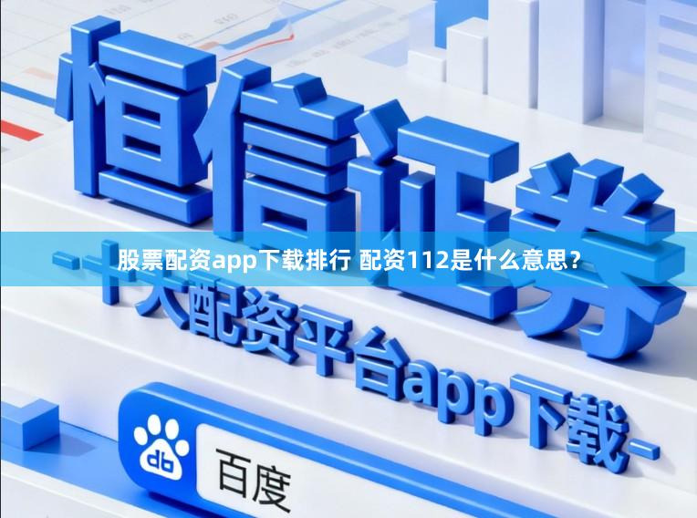 股票配资app下载排行 配资112是什么意思？