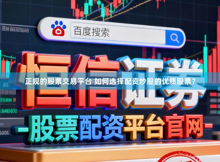 正规的股票交易平台 如何选择配资炒股的优质股票？