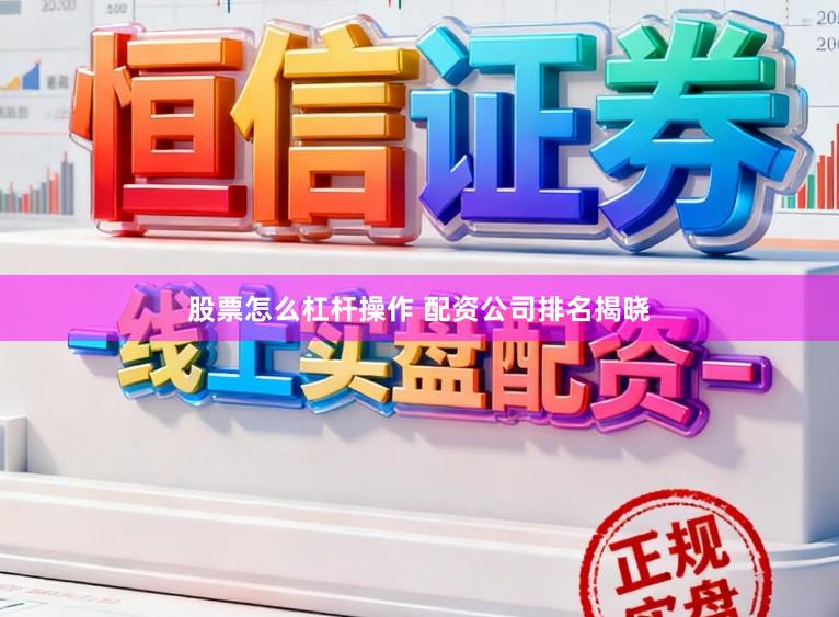 股票怎么杠杆操作 配资公司排名揭晓