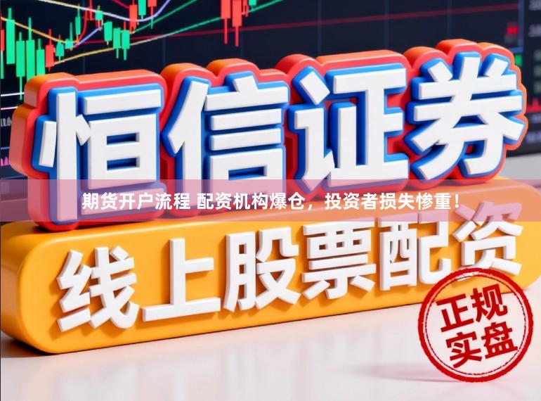 期货开户流程 配资机构爆仓，投资者损失惨重！