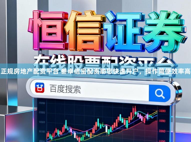 正规房地产配资平台 叁卓信宝配资助您快速开户，操作简便效率高