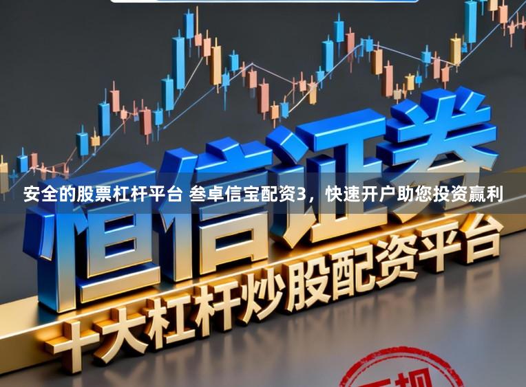 安全的股票杠杆平台 叁卓信宝配资3，快速开户助您投资赢利