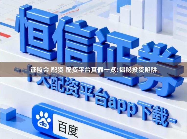 证监会 配资 配资平台真假一览:揭秘投资陷阱