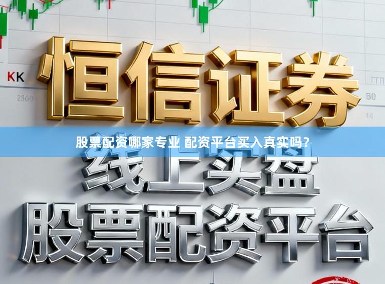 股票配资哪家专业 配资平台买入真实吗？