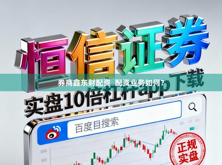 券商鑫东财配资  配资业务如何？