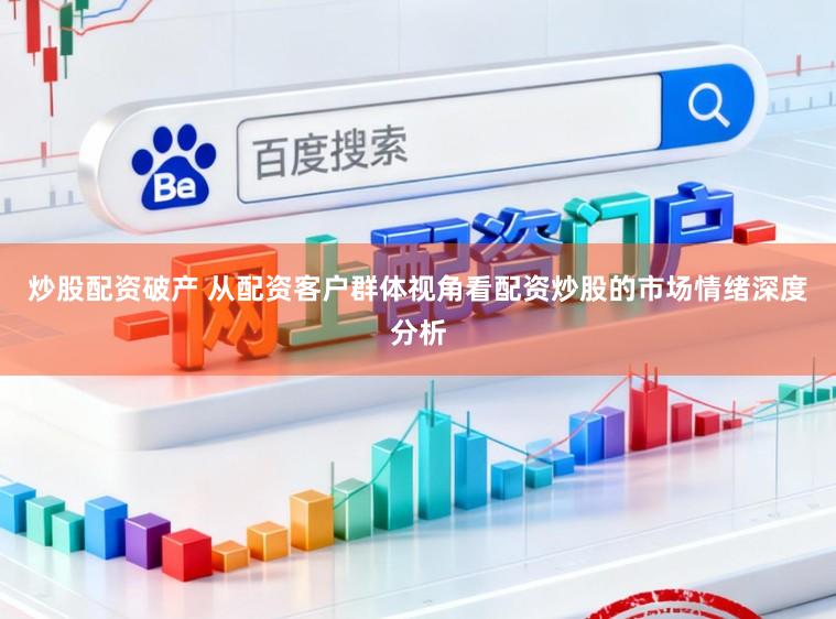 炒股配资破产 从配资客户群体视角看配资炒股的市场情绪深度分析