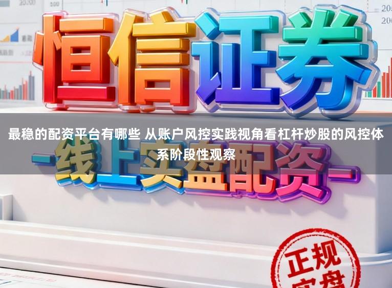 最稳的配资平台有哪些 从账户风控实践视角看杠杆炒股的风控体系阶段性观察