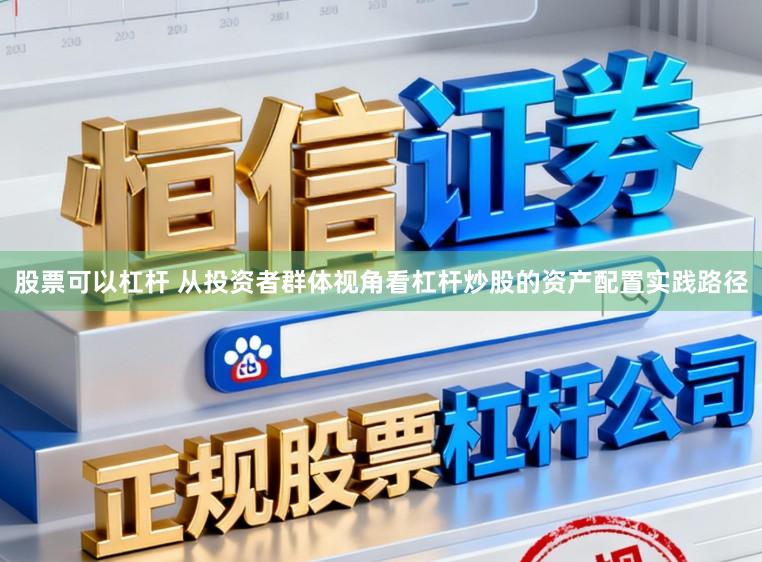 股票可以杠杆 从投资者群体视角看杠杆炒股的资产配置实践路径