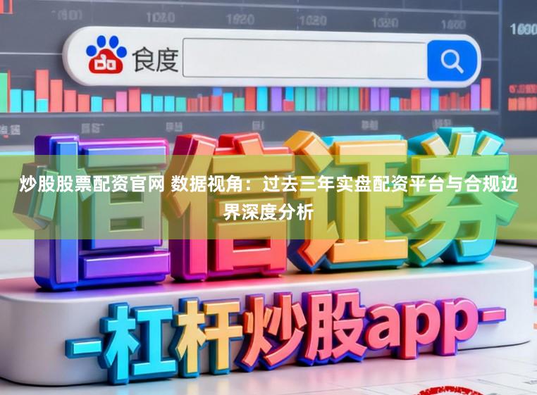 炒股股票配资官网 数据视角：过去三年实盘配资平台与合规边界深度分析