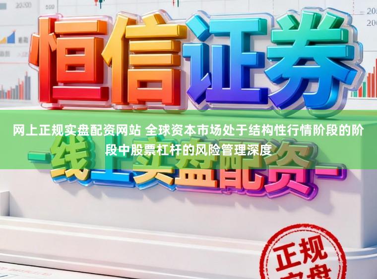 网上正规实盘配资网站 全球资本市场处于结构性行情阶段的阶段中股票杠杆的风险管理深度
