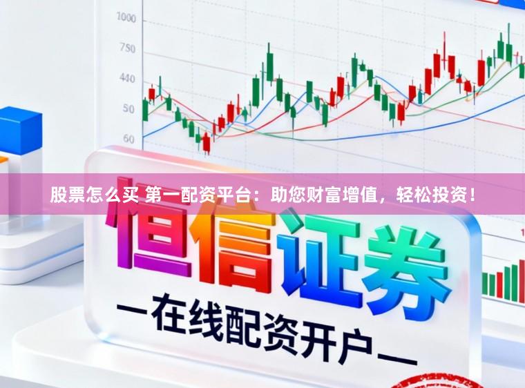 股票怎么买 第一配资平台：助您财富增值，轻松投资！