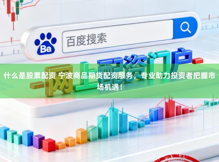什么是股票配资 宁波商品期货配资服务，专业助力投资者把握市场机遇！