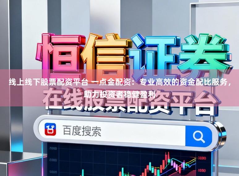 线上线下股票配资平台 一点金配资：专业高效的资金配比服务，助力投资者稳健盈利