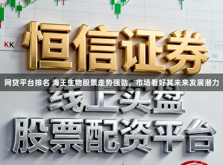 网贷平台排名 海王生物股票走势强劲，市场看好其未来发展潜力
