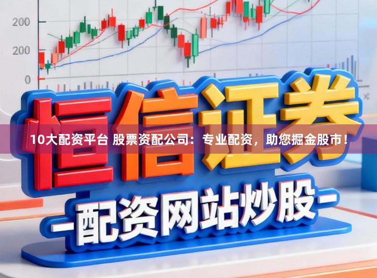 10大配资平台 股票资配公司：专业配资，助您掘金股市！