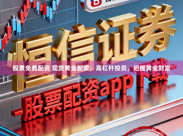 股票免费配资 现货黄金配资：高杠杆投资，把握黄金财富