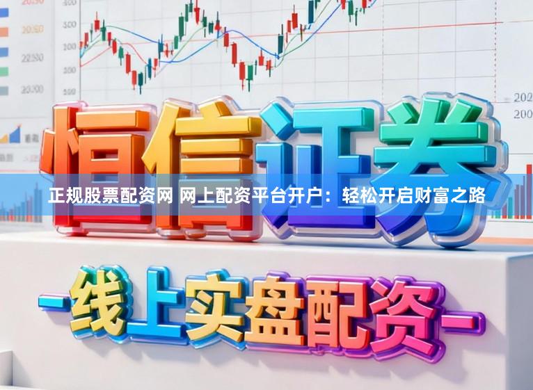 正规股票配资网 网上配资平台开户：轻松开启财富之路